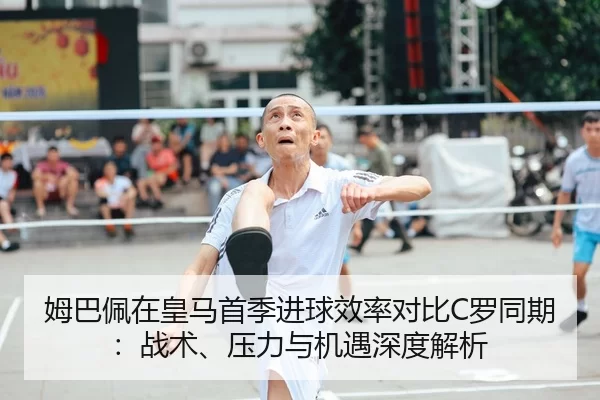 姆巴佩在皇马首季进球效率对比C罗同期：战术、压力与机遇深度解析